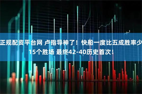 正规配资平台网 卢指导神了！快船一度比五成胜率少15个胜场 最终42-40历史首次！