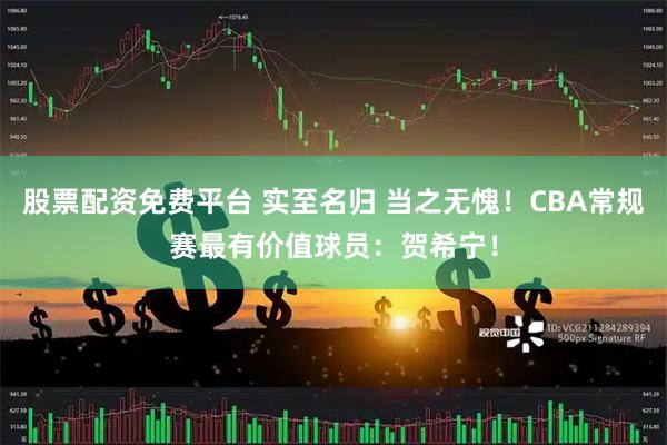 股票配资免费平台 实至名归 当之无愧！CBA常规赛最有价值球员：贺希宁！