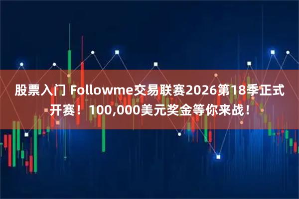 股票入门 Followme交易联赛2026第18季正式开赛！100,000美元奖金等你来战！