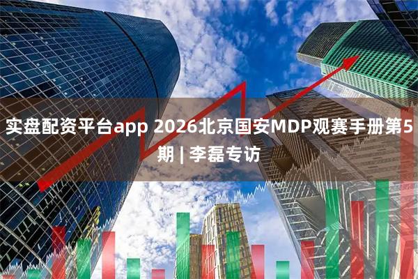 实盘配资平台app 2026北京国安MDP观赛手册第5期 | 李磊专访