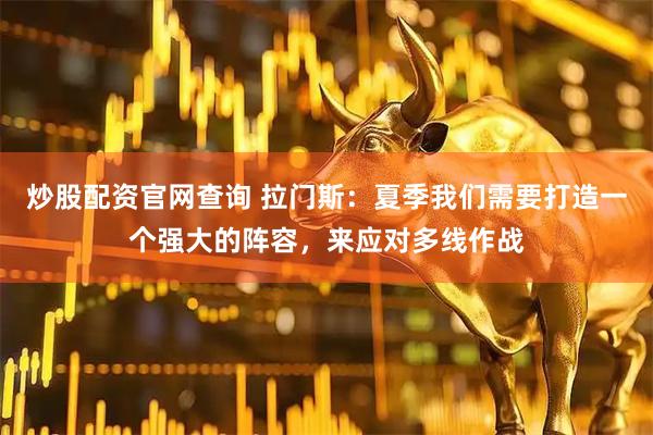 炒股配资官网查询 拉门斯：夏季我们需要打造一个强大的阵容，来应对多线作战