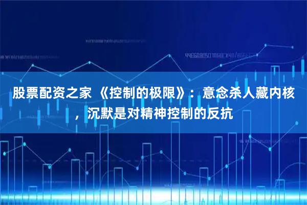 股票配资之家 《控制的极限》：意念杀人藏内核，沉默是对精神控制的反抗