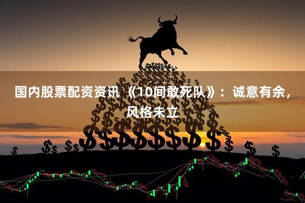 国内股票配资资讯 《10间敢死队》：诚意有余，风格未立