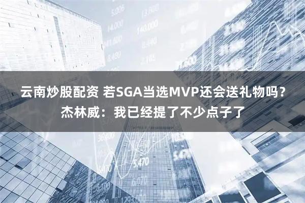 云南炒股配资 若SGA当选MVP还会送礼物吗？杰林威：我已经提了不少点子了