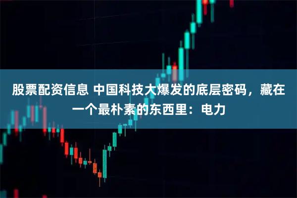 股票配资信息 中国科技大爆发的底层密码，藏在一个最朴素的东西里：电力